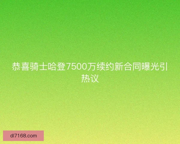 恭喜骑士哈登7500万续约新合同曝光引热议