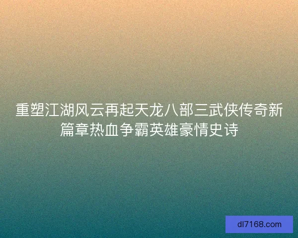 重塑江湖风云再起天龙八部三武侠传奇新篇章热血争霸英雄豪情史诗