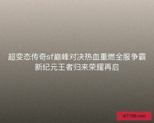 超变态传奇sf巅峰对决热血重燃全服争霸新纪元王者归来荣耀再启
