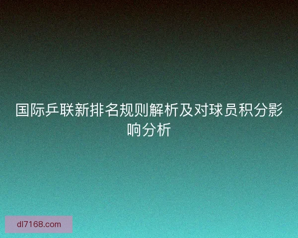 国际乒联新排名规则解析及对球员积分影响分析