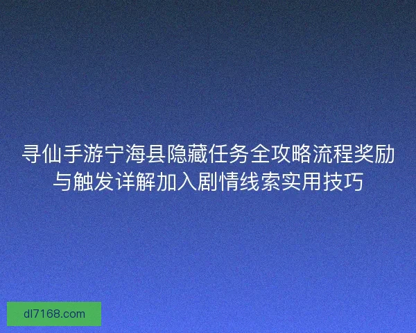 寻仙手游宁海县隐藏任务全攻略流程奖励与触发详解加入剧情线索实用技巧