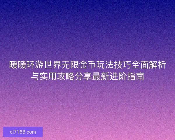 暖暖环游世界无限金币玩法技巧全面解析与实用攻略分享最新进阶指南